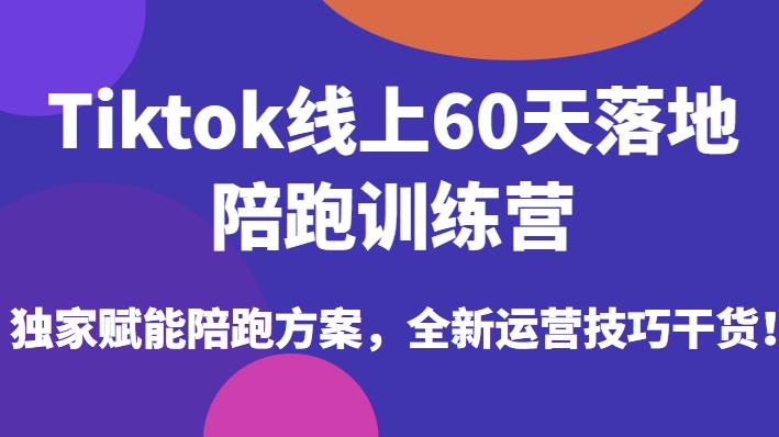 Tiktok线上60天落地陪跑训练营,独家赋能陪跑方案,全新运营技巧干货-知乎者也