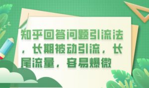 知乎回答问题引流法，长期被动引流，长尾流量，容易爆微【揭秘】-知乎者也