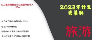 2023年最暴力项目,旅游业带你年入100万,线上线下双结合轻松日入5000+【揭秘】-知乎者也