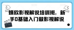 蝶欣影视解说培训班，新手0基础入门做影视解说-知乎者也