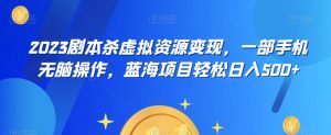 云逸·2023剧本杀虚拟资源变现，一部手机无脑操作，蓝海项目轻松日入500+-知乎者也