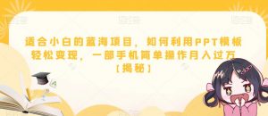 适合小白的蓝海项目,如何利用PPT模板轻松变现,一部手机简单操作月入过万【揭秘】-知乎者也