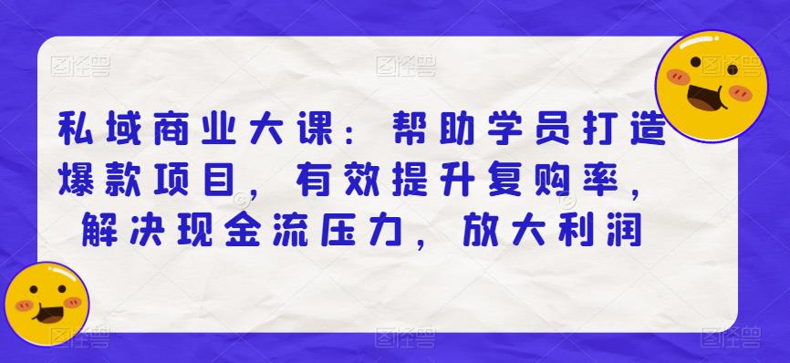 私域商业大课:帮助学员打造爆款项目,有效提升复购率,解决现金流压力,放大利润-知乎者也