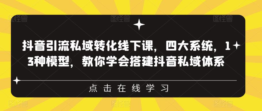 抖音引流私域转化线下课,四大系统,13种模型,教你学会搭建抖音私域体系-知乎者也