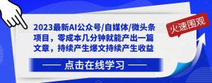 2023最新AI公众号/自媒体/微头条项目,零成本几分钟就能产出一篇文章,持续产生爆文持续产生收益-知乎者也