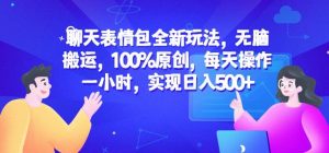 聊天表情包全新玩法，无脑搬运，100%原创，每天操作一小时，实现日入500+【揭秘】-知乎者也