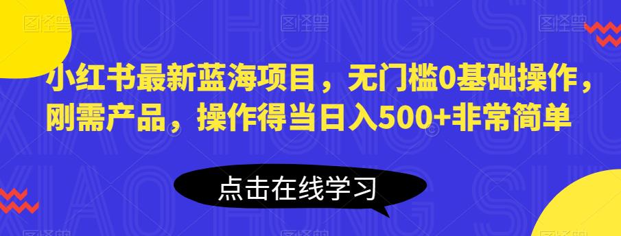 小红书最新蓝海项目,无门槛0基础操作,刚需产品,操作得当日入500+非常简单【揭秘】-知乎者也
