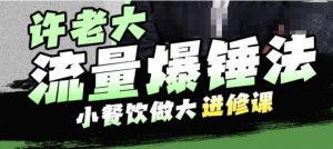 许老大流量爆锤法,小餐饮做大进修课,一年1000家店亲身案例大公开-知乎者也