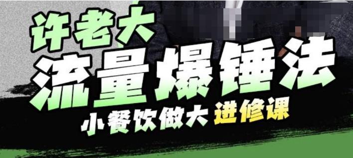 许老大流量爆锤法,小餐饮做大进修课,一年1000家店亲身案例大公开-知乎者也