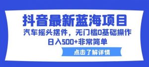 抖音最新蓝海项目，汽车摇头摆件，无门槛0基础操作，日入500+非常简单【拆解】-知乎者也