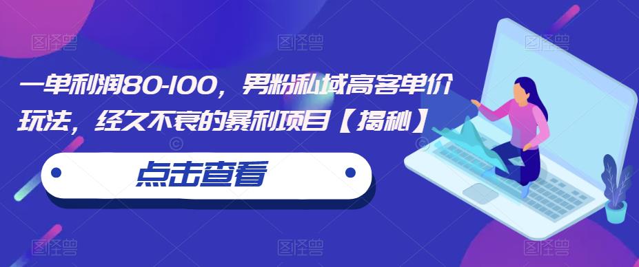 一单利润80-100，男粉私域高客单价玩法，经久不衰的暴利项目【揭秘】-知乎者也