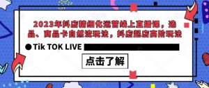 2023年抖店精细化运营线上直播课，选品、商品卡自然流玩法，抖店起店高阶玩法-知乎者也