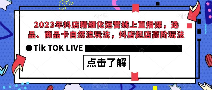 2023年抖店精细化运营线上直播课，选品、商品卡自然流玩法，抖店起店高阶玩法-知乎者也