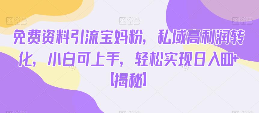 免费资料引流宝妈粉,私域高利润转化,小白可上手,轻松实现日入600+【揭秘】-知乎者也