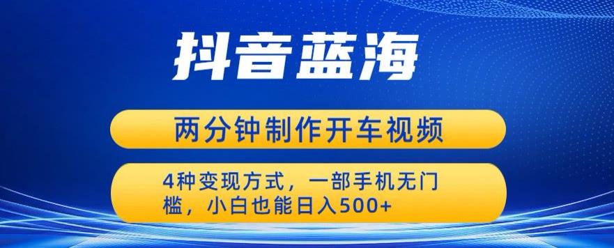 蓝海项目发布开车视频,两分钟一个作品,多种变现方式,一部手机无门槛小白也能日入500-知乎者也