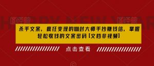 杀手文案,疯狂变现的108封大师手抄赚钱信,掌握轻松收钱的文案密码【文档非视频】-知乎者也