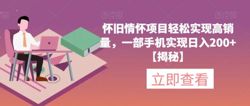 怀旧情怀项目轻松实现高销量,一部手机实现日入200+【揭秘】-知乎者也