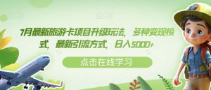 7月最新旅游卡项目升级玩法,多种变现模式,最新引流方式,日入5000+【揭秘】-知乎者也