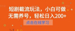 短剧截流玩法,小白可做无需养号,轻松日入200+-知乎者也