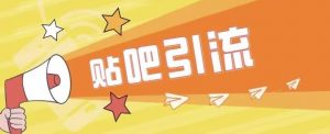 傻瓜式贴吧引流创业粉，简单重复操作，轻松日引流100+【揭秘】-知乎者也