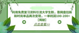 利用免费复习资料引流大学生粉,靠网盘拉新和时尚单品两次变现,一单利润100-200+【揭秘】-知乎者也