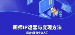 画师IP运营与变现方法，0基础小白进阶自由插画师系统课-知乎者也