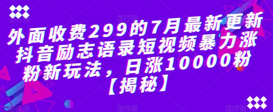 外面收费299的7月最新更新抖音励志语录短视频暴力涨粉新玩法,日涨10000粉【揭秘】-知乎者也