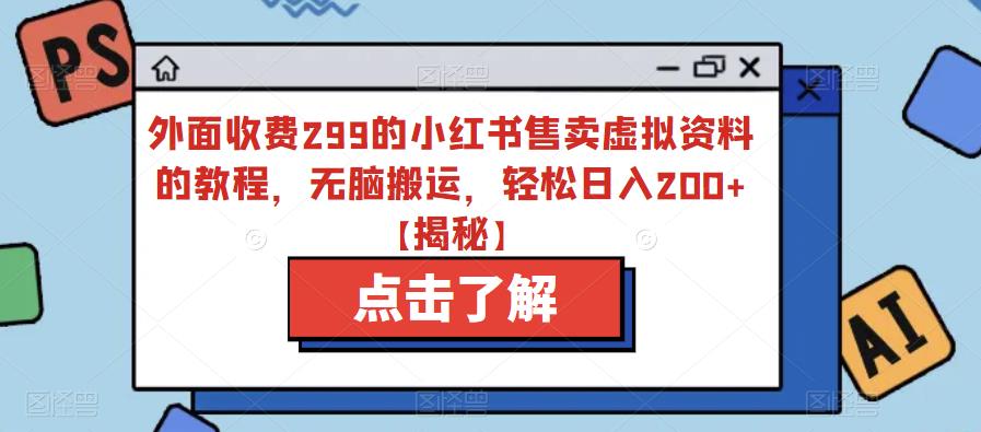 外面收费299的小红书售卖虚拟资料的教程,无脑搬运,轻松日入200+【揭秘】-知乎者也