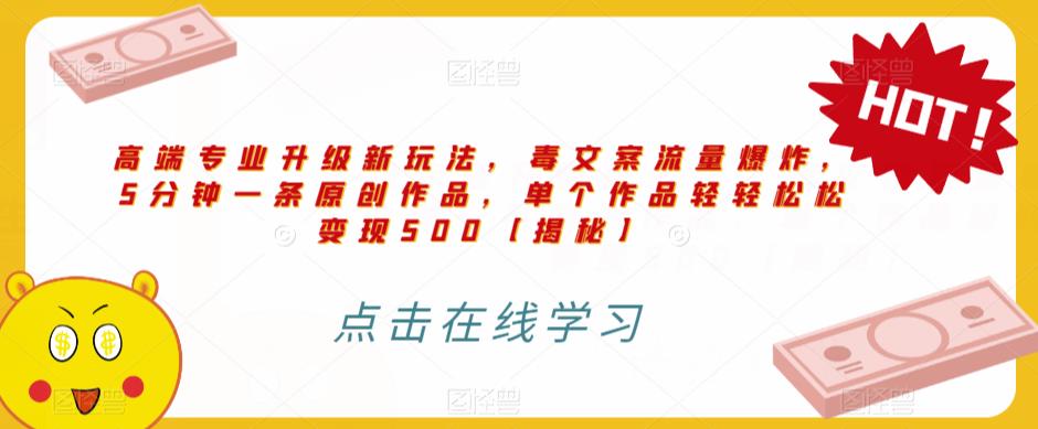 高端专业升级新玩法，毒文案流量爆炸，5分钟一条原创作品，单个作品轻轻松松变现500【揭秘】-知乎者也