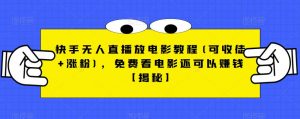 快手无人直播放电影教程(可收徒+涨粉),免费看电影还可以赚钱【揭秘】-知乎者也