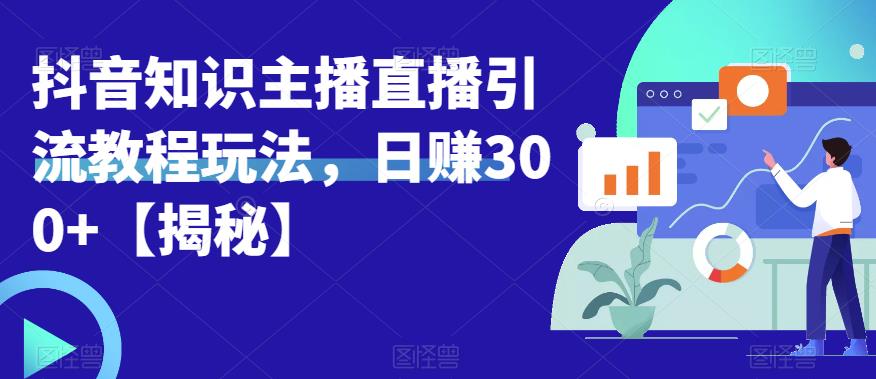 宝哥抖音知识主播直播引流教程玩法,日赚300+【揭秘】-知乎者也