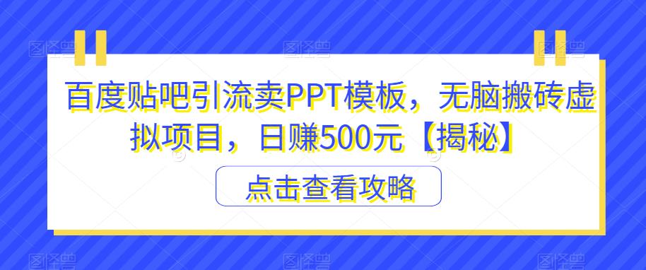 百度贴吧引流卖PPT模板,无脑搬砖虚拟项目,日赚500元【揭秘】-知乎者也
