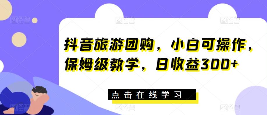 抖音旅游团购,小白可操作,保姆级教学,日收益300+【揭秘】-知乎者也