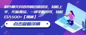 制作聊天对话表情包新玩法,轻松上手,无脑搬运。一部手机即可,轻松日入500+【揭秘】-知乎者也