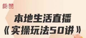 餐赞·本地生活直播实操玩法50讲,打造高转化直播模式,实现百万营收-知乎者也