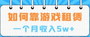 如何靠游戏租赁业务一个月收入5w+【揭秘】-知乎者也