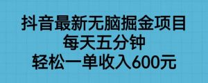 抖音最新无脑掘金项目，每天五分钟，轻松一单收入600元【揭秘】-知乎者也