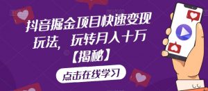 抖音掘金项目快速变现玩法，玩转月入十万【揭秘】-知乎者也