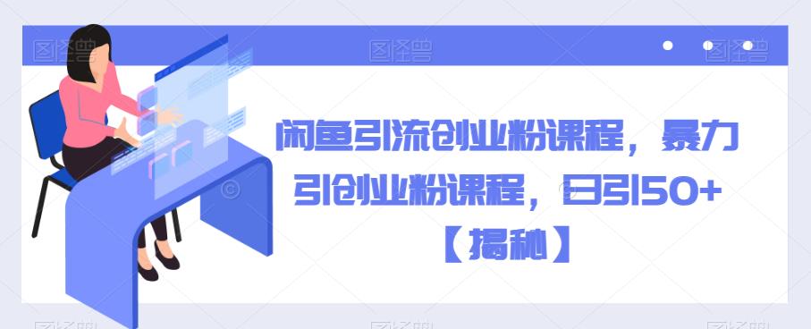 闲鱼引流创业粉课程，暴力引创业粉课程，日引50+【揭秘】-知乎者也