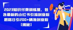 2023知识付费训练营，包含最新的小红书引流创业粉思路日引200+精准创业粉【揭秘】-知乎者也