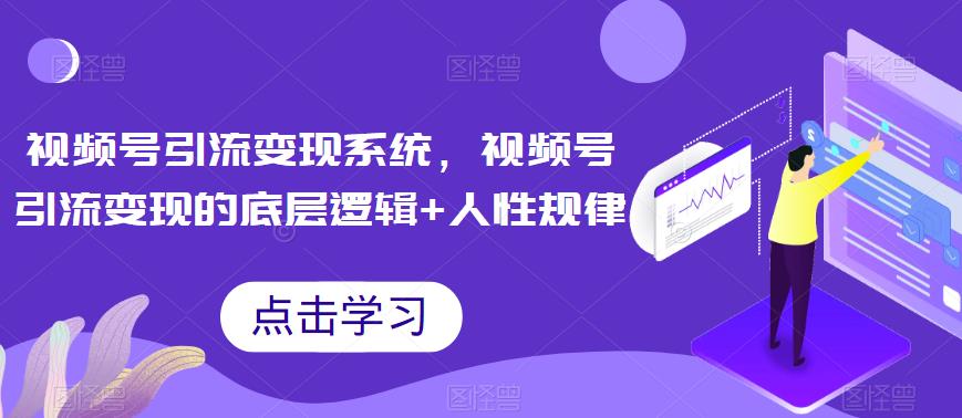 视频号引流变现系统,视频号引流变现的底层逻辑+人性规律-知乎者也
