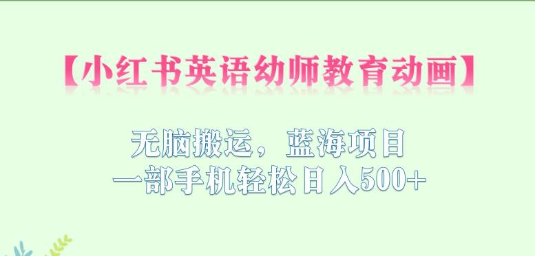 小红书英语幼师教育动画,无脑搬运,蓝海项目,一部手机轻松日入500+【揭秘】-知乎者也