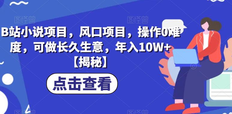 B站小说项目,风口项目,操作0难度,可做长久生意,年入10W+【揭秘】-知乎者也