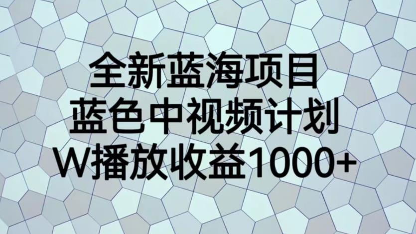 全新蓝海项目，蓝色中视频计划，1W播放量1000+【揭秘】-知乎者也
