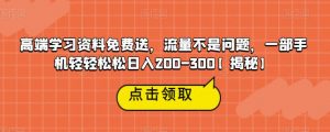 高端学习资料免费送,流量不是问题,一部手机轻轻松松日入200-300【揭秘】-知乎者也