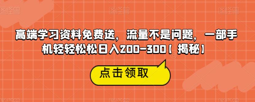 高端学习资料免费送,流量不是问题,一部手机轻轻松松日入200-300【揭秘】-知乎者也
