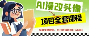 AI漫改头像全套课程,实操变现,小白轻轻松松日入600+-知乎者也