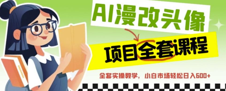 AI漫改头像全套课程,实操变现,小白轻轻松松日入600+-知乎者也