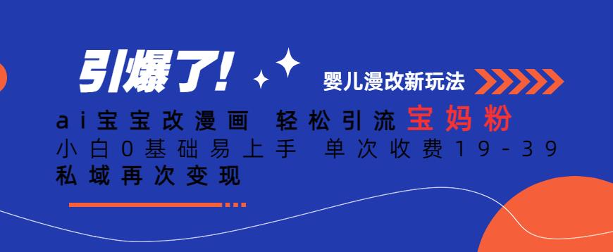 ai宝宝改漫画,轻松引流宝妈粉,小白0基础易上手,单次收费19-39,私域再次变现+【揭秘】-知乎者也