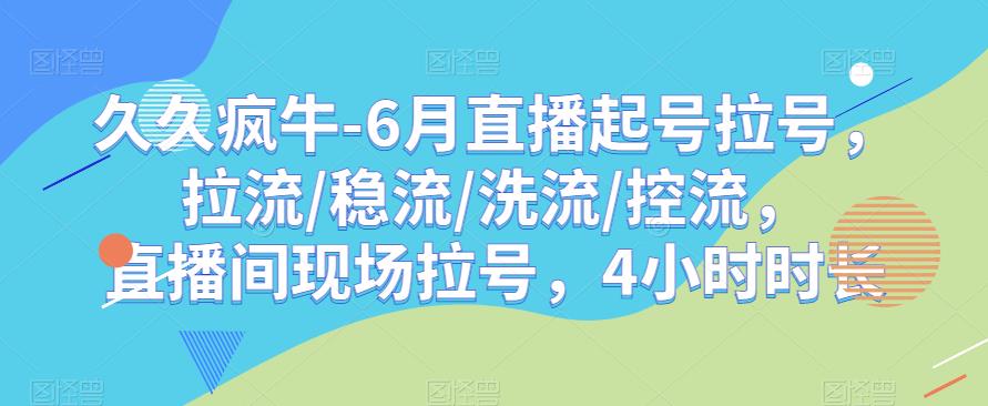 久久疯牛-6月直播起号拉号，拉流/稳流/洗流/控流，​直播间现场拉号，4小时时长-知乎者也